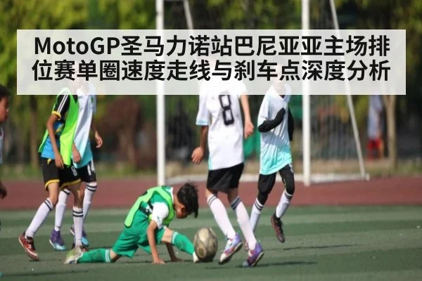 MotoGP圣马力诺站巴尼亚亚主场排位赛单圈速度走线与刹车点深度分析