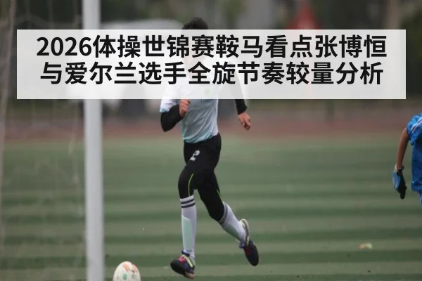 2026体操世锦赛鞍马看点张博恒与爱尔兰选手全旋节奏较量分析 | hth